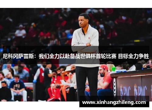 尼科冈萨雷斯：我们全力以赴备战世俱杯首轮比赛 目标全力争胜