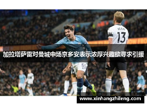 加拉塔萨雷对曼城中场京多安表示浓厚兴趣欲寻求引援