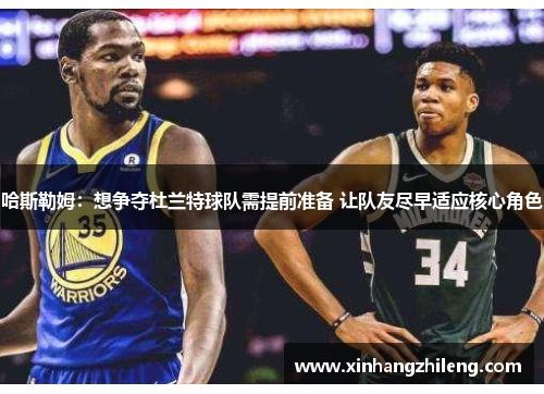 哈斯勒姆：想争夺杜兰特球队需提前准备 让队友尽早适应核心角色