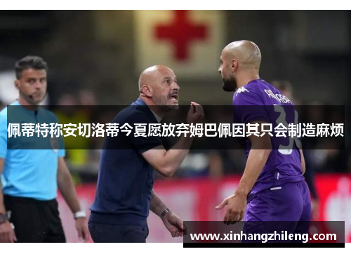 佩蒂特称安切洛蒂今夏愿放弃姆巴佩因其只会制造麻烦