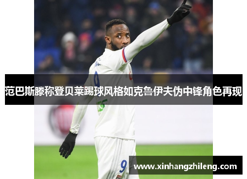 范巴斯滕称登贝莱踢球风格如克鲁伊夫伪中锋角色再现