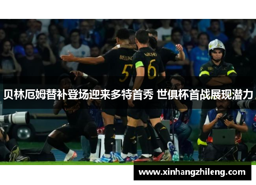 贝林厄姆替补登场迎来多特首秀 世俱杯首战展现潜力