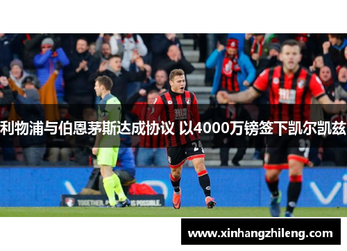 利物浦与伯恩茅斯达成协议 以4000万镑签下凯尔凯兹