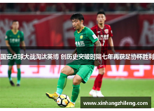 国安点球大战淘汰英博 创历史突破时隔七年再获足协杯胜利