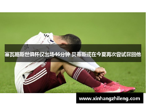 塞瓦略斯世俱杯仅出场46分钟 贝蒂斯或在今夏再次尝试召回他